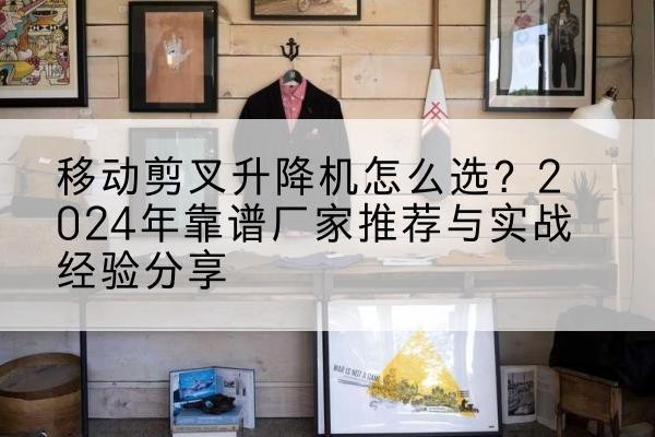 通州升降平台厂家推荐-移动剪叉升降机怎么选?2024年靠谱厂家推荐与实战经验分享
