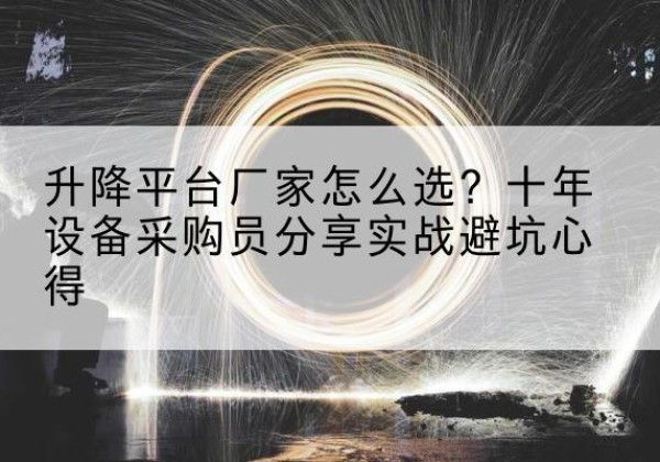 通州升降平台厂家-怎么选？十年设备采购员分享实战避坑心得