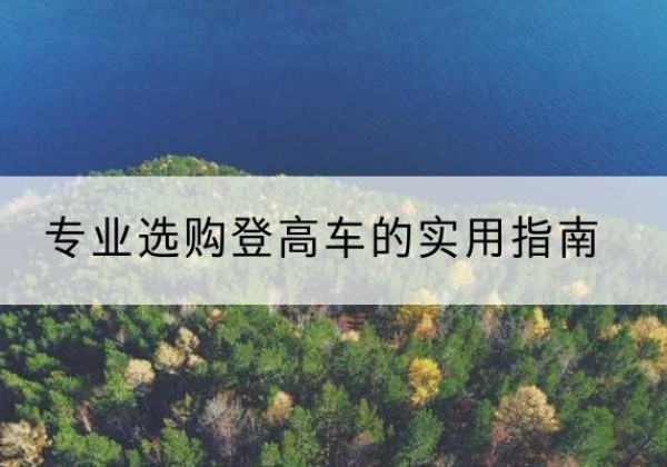 通州电动登高车厂家推荐-专业选购登高车的实用指南