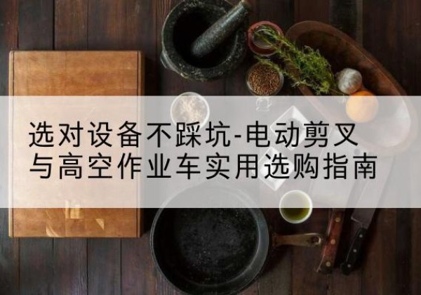 通州电动剪叉升降平台怎么选-选对设备不踩坑-电动剪叉与高空作业车实用选购指南