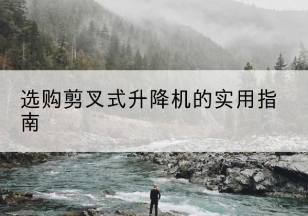 通州剪叉式升降机怎么选-选购剪叉式升降机的实用指南